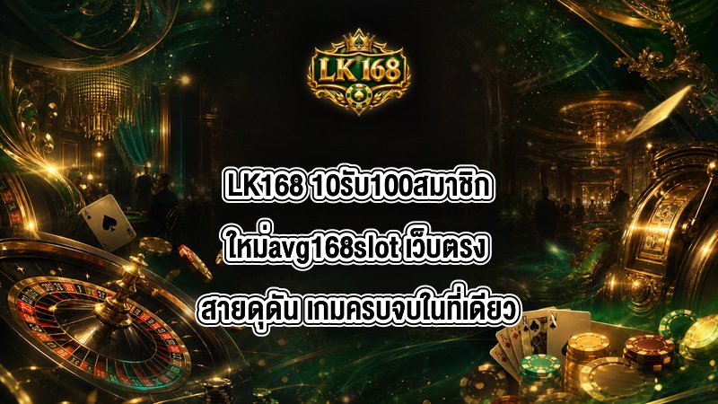 LK168 10รับ100สมาชิกใหม่avg168slot