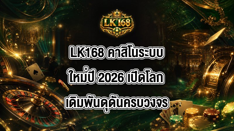 LK168 คาสิโนระบบใหม่ปี 2026